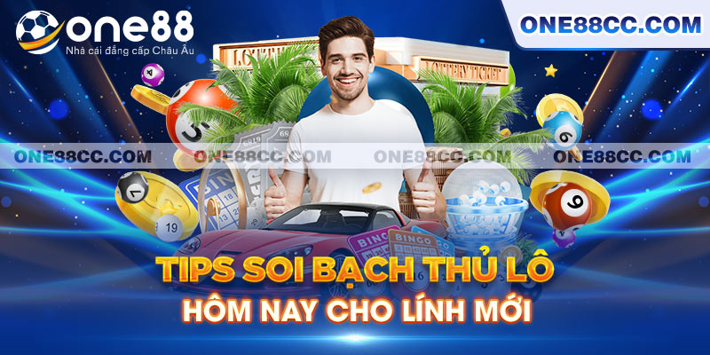 Tips soi bạch thủ lô hôm nay cho lính mới trình làng