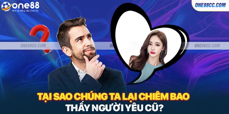 Lý giải nguyên nhân chúng ta chiêm bao thấy người yêu cũ