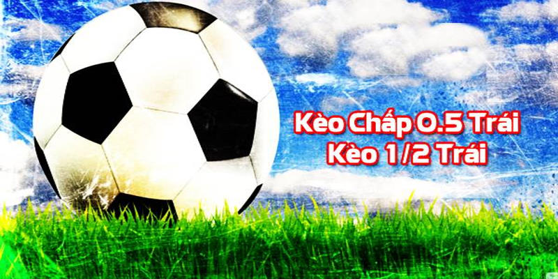 Kèo Chấp 0,5 Là Gì? Cách Bắt Kèo 0,5 Chuẩn Nhất Từ Cao Thủ