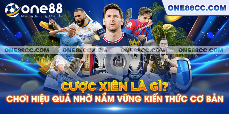 Cược Xiên Là Gì? Chơi Hiệu Quả Nhờ Nắm Vững Kiến Thức Cơ Bản