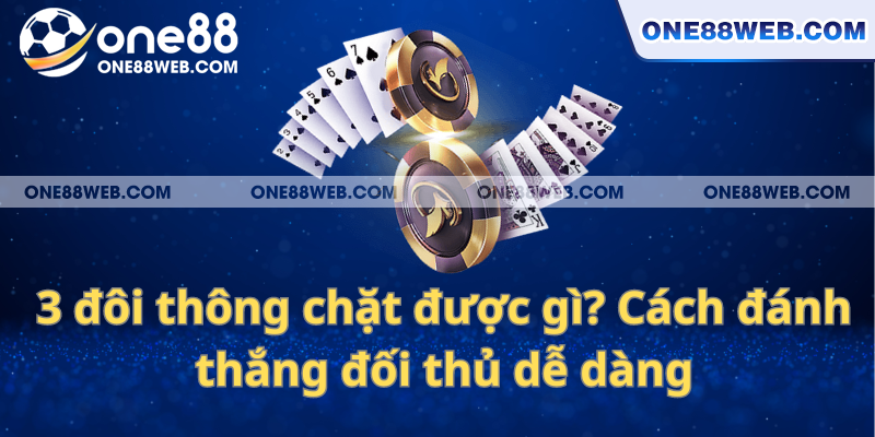 3 đôi thông chặt được gì? Cách đánh thắng đối thủ dễ dàng